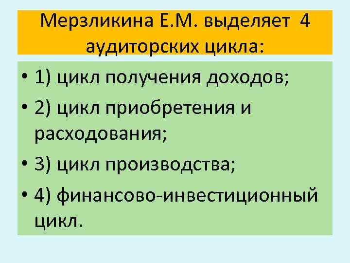 Мерзликина Е. М. выделяет 4 аудиторских цикла: • 1) цикл получения доходов; • 2)