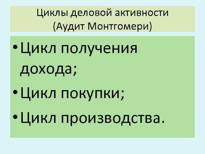Циклы деловой активности (Аудит Монтгомери) • Цикл получения дохода; • Цикл покупки; • Цикл