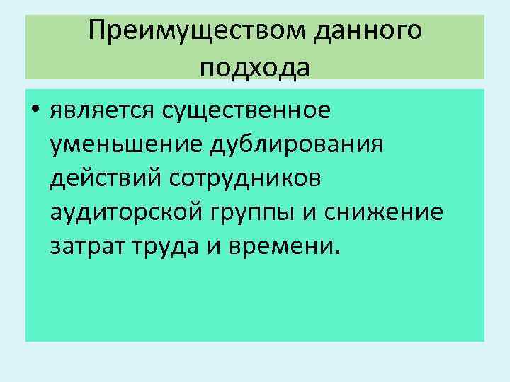 Преимуществом данного подхода • является существенное уменьшение дублирования действий сотрудников аудиторской группы и снижение