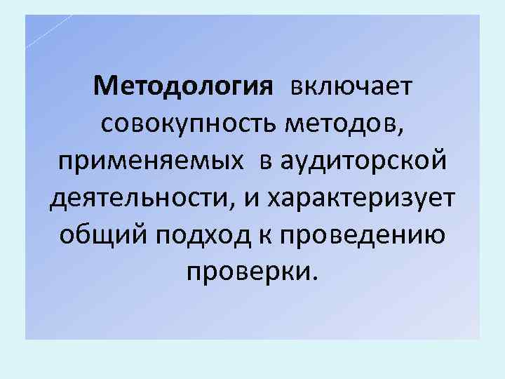 Методология включает совокупность методов, применяемых в аудиторской деятельности, и характеризует общий подход к проведению