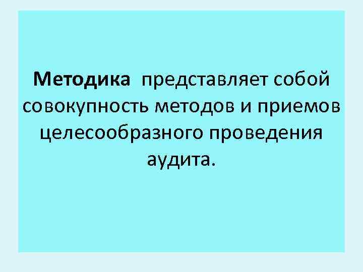 Методика представляет собой совокупность методов и приемов целесообразного проведения аудита. 