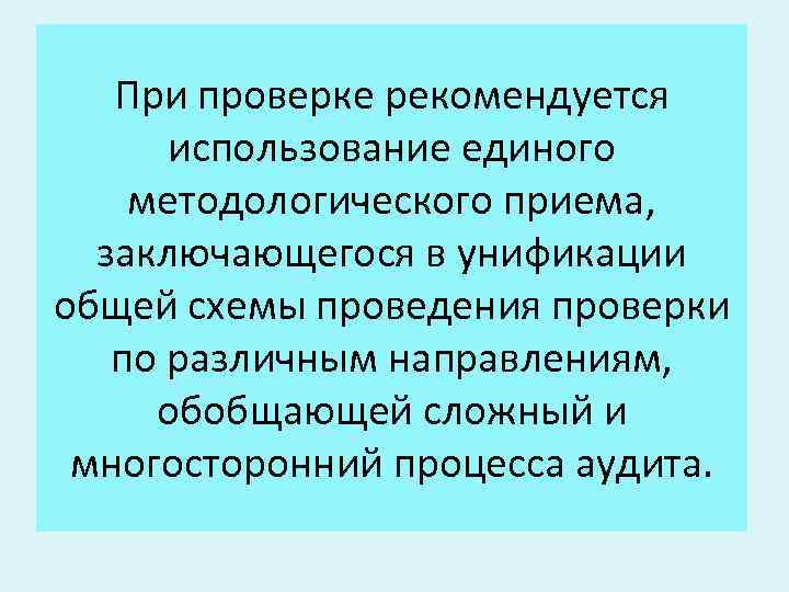 При проверке рекомендуется использование единого методологического приема, заключающегося в унификации общей схемы проведения проверки