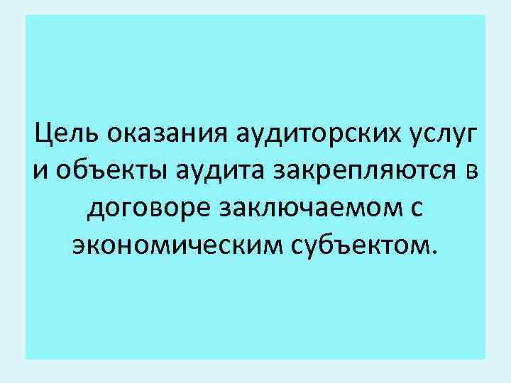 Цель оказания аудиторских услуг и объекты аудита закрепляются в договоре заключаемом с экономическим субъектом.