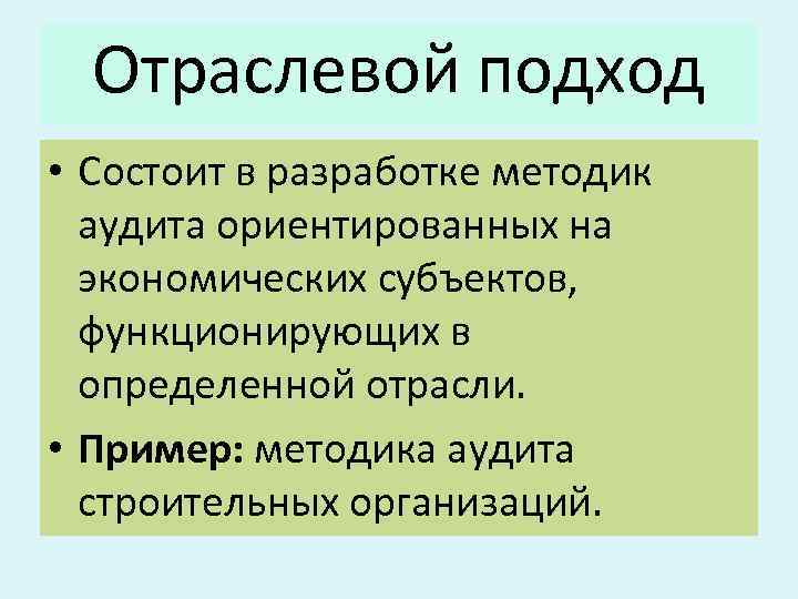 Отраслевой подход • Состоит в разработке методик аудита ориентированных на экономических субъектов, функционирующих в