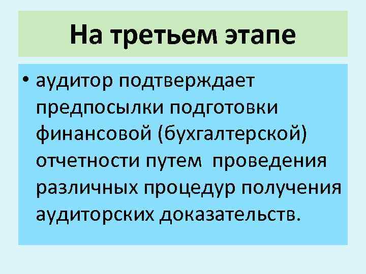 На третьем этапе • аудитор подтверждает предпосылки подготовки финансовой (бухгалтерской) отчетности путем проведения различных