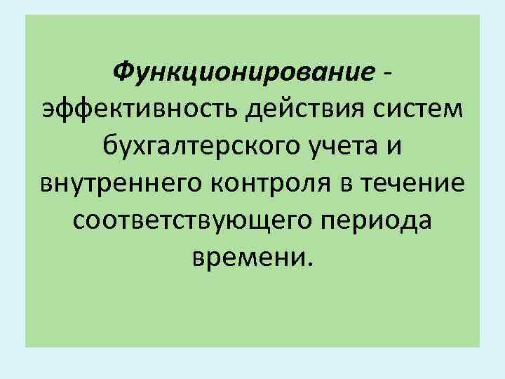 Функционирование эффективность действия систем бухгалтерского учета и внутреннего контроля в течение соответствующего периода времени.