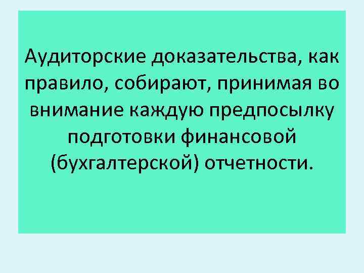 Аудиторские доказательства, как правило, собирают, принимая во внимание каждую предпосылку подготовки финансовой (бухгалтерской) отчетности.