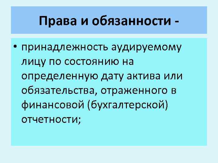 Права и обязанности • принадлежность аудируемому лицу по состоянию на определенную дату актива или