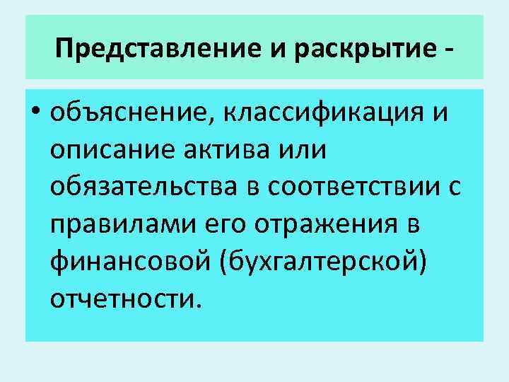 Представление и раскрытие - • объяснение, классификация и описание актива или обязательства в соответствии