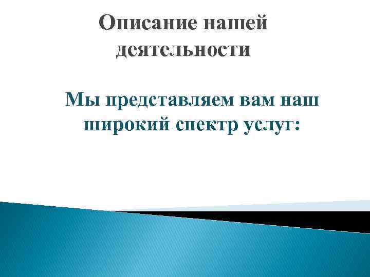 Описание нашей деятельности Мы представляем вам наш широкий спектр услуг: 