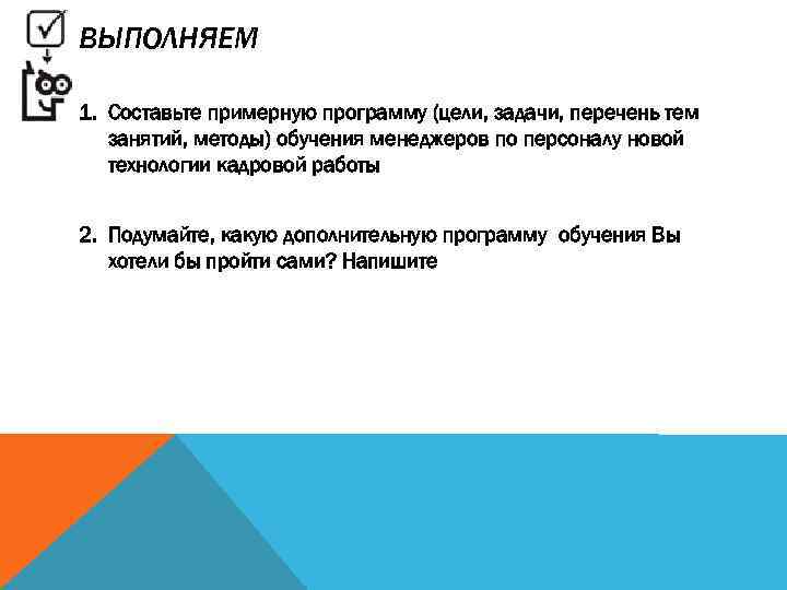 ВЫПОЛНЯЕМ 1. Составьте примерную программу (цели, задачи, перечень тем занятий, методы) обучения менеджеров по