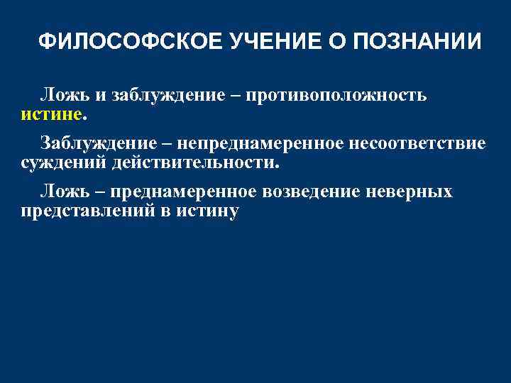 ФИЛОСОФСКОЕ УЧЕНИЕ О ПОЗНАНИИ Ложь и заблуждение – противоположность истине. Заблуждение – непреднамеренное несоответствие