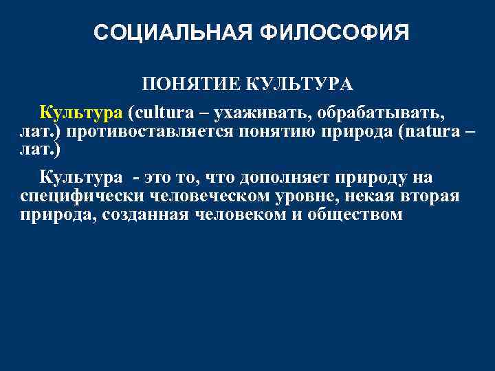СОЦИАЛЬНАЯ ФИЛОСОФИЯ ПОНЯТИЕ КУЛЬТУРА Культура (cultura – ухаживать, обрабатывать, лат. ) противоставляется понятию природа