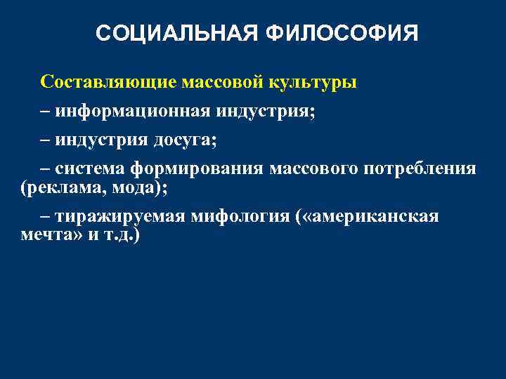 СОЦИАЛЬНАЯ ФИЛОСОФИЯ Составляющие массовой культуры – информационная индустрия; – индустрия досуга; – система формирования
