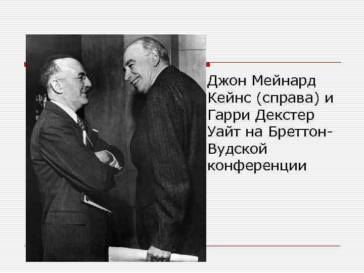 o Джон Мейнард Кейнс (справа) и Гарри Декстер Уайт на Бреттон. Вудской конференции 