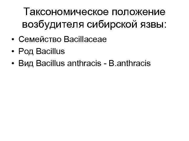 Таксономическое положение возбудителя сибирской язвы: • Семейство Bacillaceae • Род Bacillus • Вид Bacillus