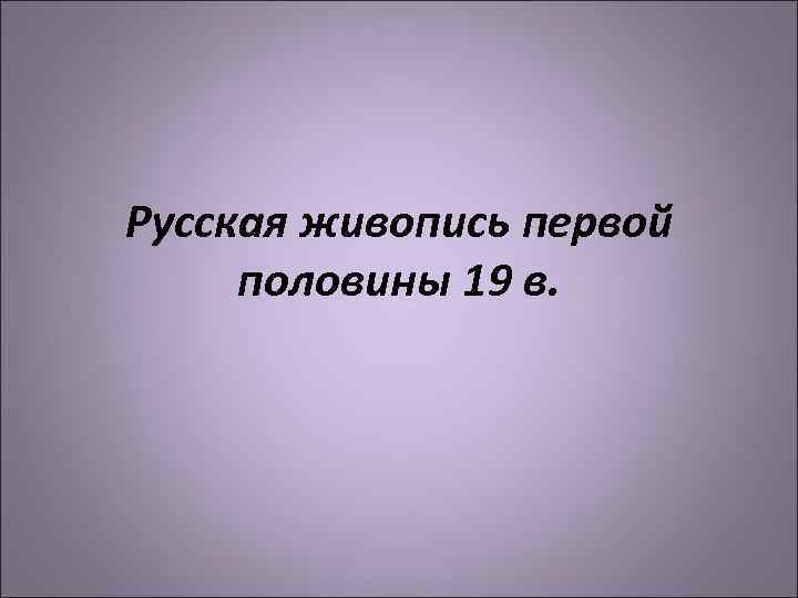 Русская живопись первой половины 19 в. 