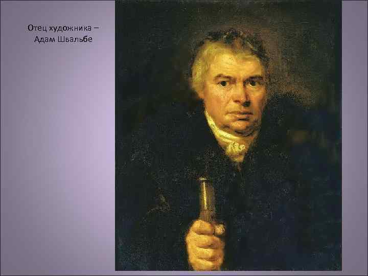 Отец художника – Адам Швальбе 