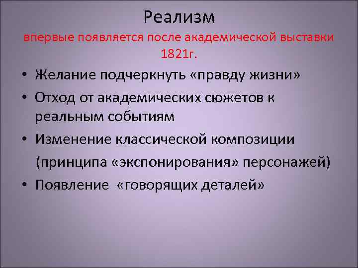 Реализм впервые появляется после академической выставки 1821 г. • Желание подчеркнуть «правду жизни» •