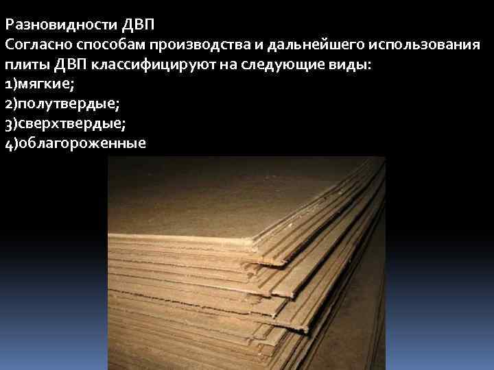 Разновидности ДВП Согласно способам производства и дальнейшего использования плиты ДВП классифицируют на следующие виды: