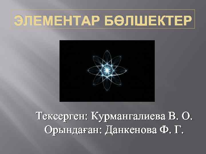 ЭЛЕМЕНТАР БӨЛШЕКТЕР Тексерген: Курмангалиева В. О. Орындаған: Данкенова Ф. Г. 