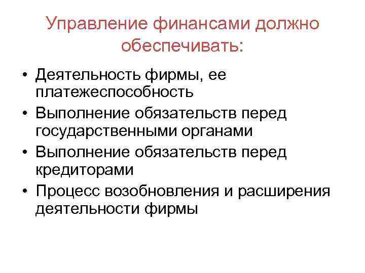 Управление финансами должно обеспечивать: • Деятельность фирмы, ее платежеспособность • Выполнение обязательств перед государственными