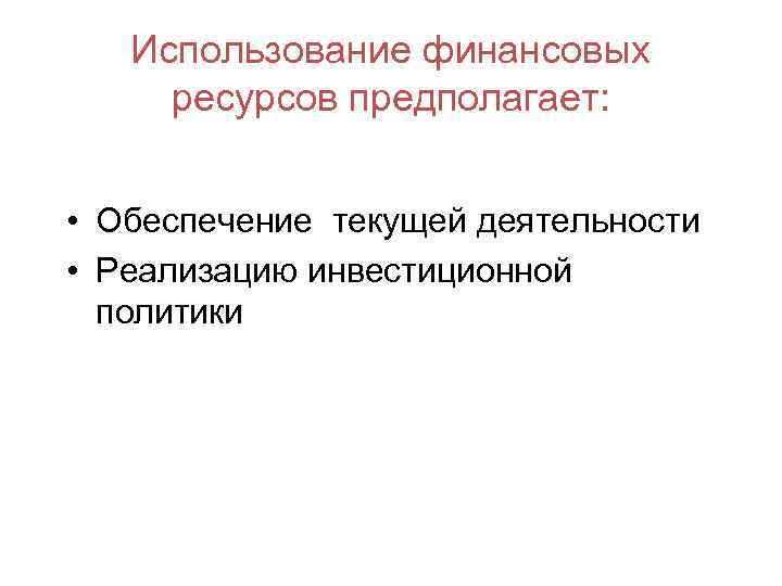 Использование финансовых ресурсов предполагает: • Обеспечение текущей деятельности • Реализацию инвестиционной политики 