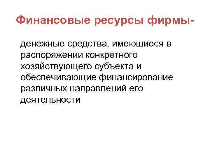 Финансовые ресурсы фирмыденежные средства, имеющиеся в распоряжении конкретного хозяйствующего субъекта и обеспечивающие финансирование различных