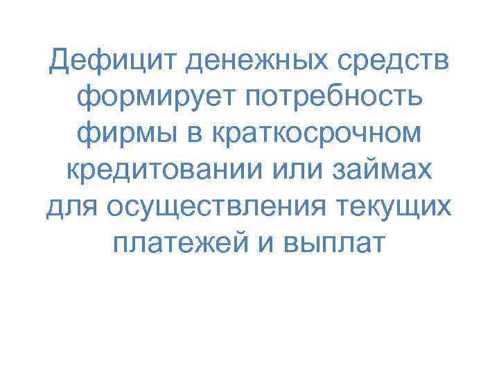 Дефицит денежных средств формирует потребность фирмы в краткосрочном кредитовании или займах для осуществления текущих