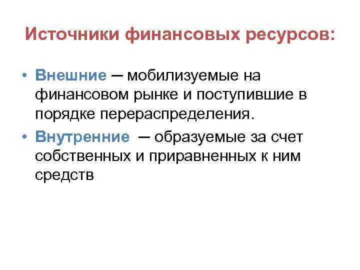 Источники финансовых ресурсов: • Внешние ─ мобилизуемые на финансовом рынке и поступившие в порядке