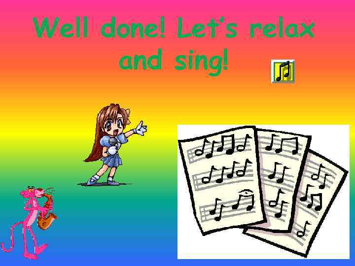 Well done! Let’s relax and sing! 