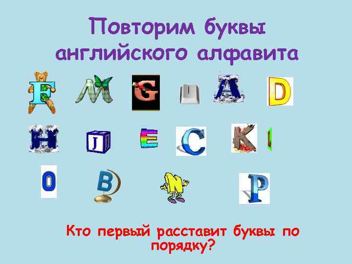 Повторим буквы английского алфавита Кто первый расставит буквы по порядку? 