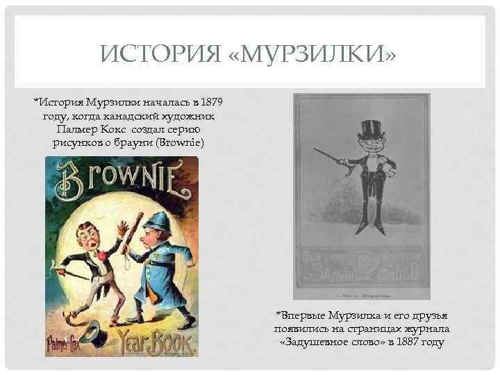 ИСТОРИЯ «МУРЗИЛКИ» *История Мурзилки началась в 1879 году, когда канадский художник Палмер Кокс создал