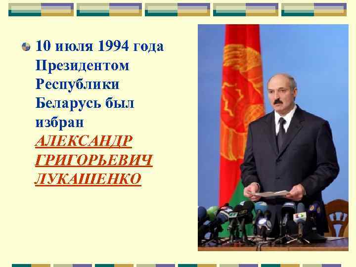 10 июля 1994 года Президентом Республики Беларусь был избран АЛЕКСАНДР ГРИГОРЬЕВИЧ ЛУКАШЕНКО 