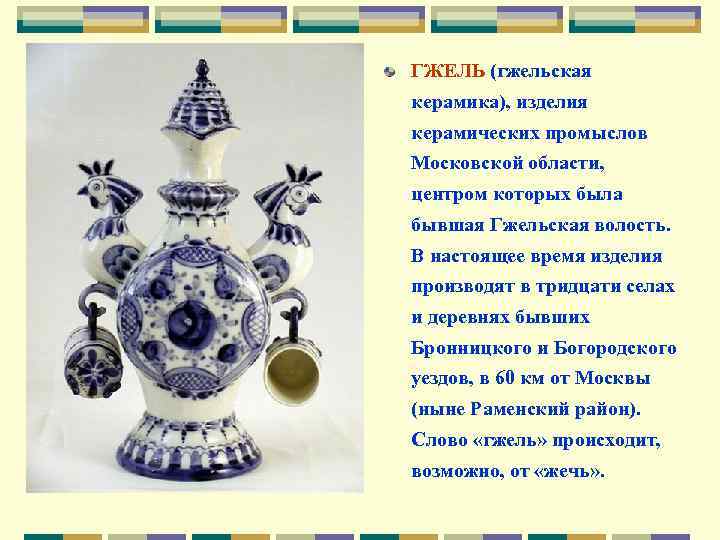 ГЖЕЛЬ (гжельская керамика), изделия керамических промыслов Московской области, центром которых была бывшая Гжельская волость.