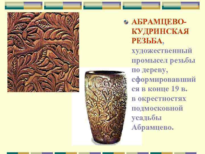 АБРАМЦЕВОКУДРИНСКАЯ РЕЗЬБА, художественный промысел резьбы по дереву, сформировавший ся в конце 19 в. в