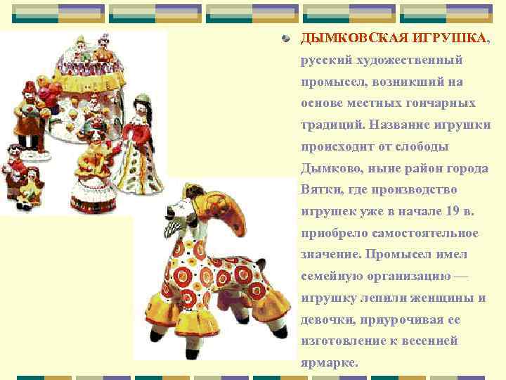 ДЫМКОВСКАЯ ИГРУШКА, русский художественный промысел, возникший на основе местных гончарных традиций. Название игрушки происходит