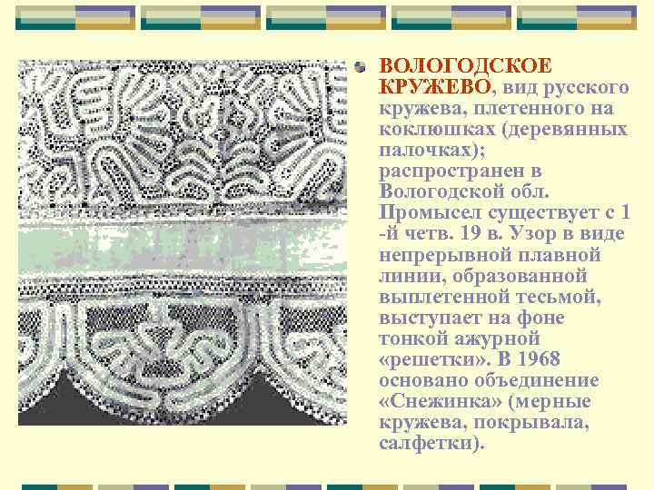 ВОЛОГОДСКОЕ КРУЖЕВО, вид русского кружева, плетенного на коклюшках (деревянных палочках); распространен в Вологодской обл.