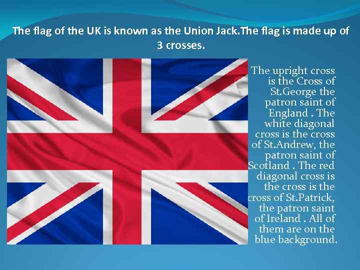 The flag of the UK is known as the Union Jack. The flag is