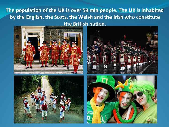 The population of the UK is over 58 mln people. The UK is inhabited