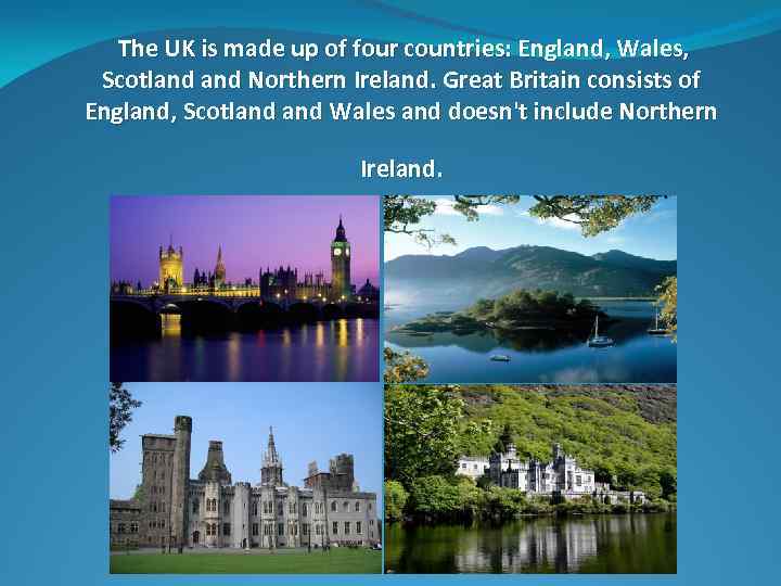  The UK is made up of four countries: England, Wales, Scotland Northern Ireland.