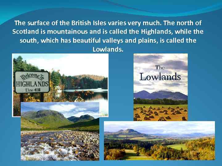 The surface of the British Isles varies very much. The north of Scotland is