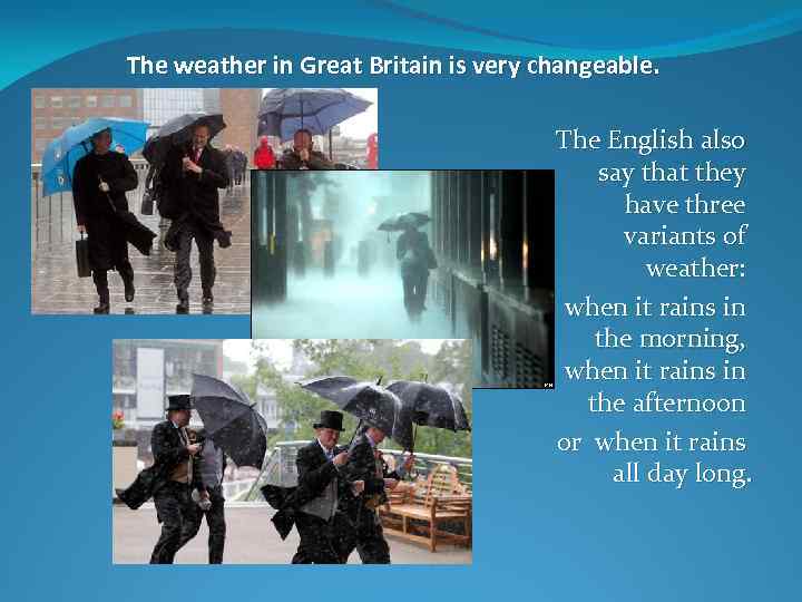 The weather in Great Britain is very changeable. The English also say that they