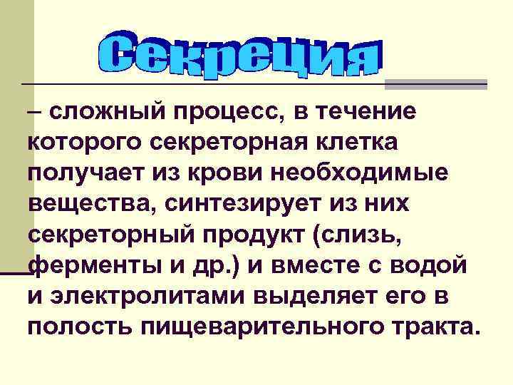 – сложный процесс, в течение которого секреторная клетка получает из крови необходимые вещества, синтезирует
