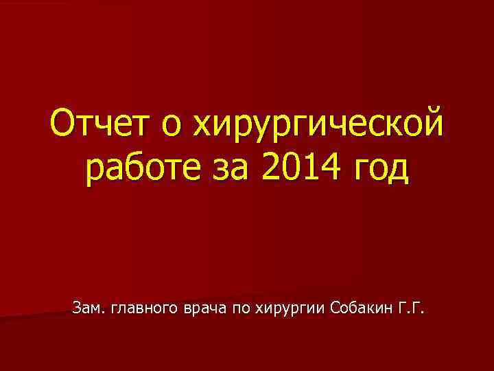 Отчет о хирургической работе за 2014 год Зам. главного врача по хирургии Собакин Г.