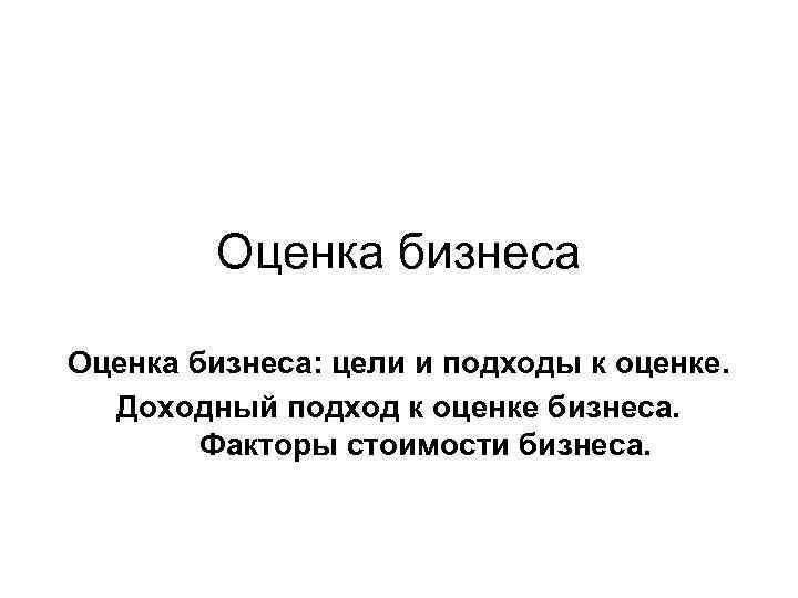 Оценка бизнеса: цели и подходы к оценке. Доходный подход к оценке бизнеса. Факторы стоимости