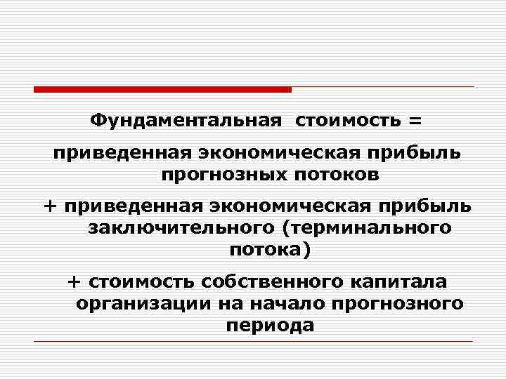Фундаментальная стоимость = приведенная экономическая прибыль прогнозных потоков + приведенная экономическая прибыль заключительного (терминального