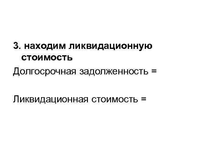 3. находим ликвидационную стоимость Долгосрочная задолженность = Ликвидационная стоимость = 
