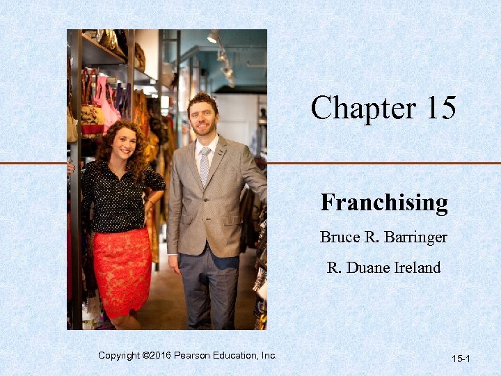 Chapter 15 Franchising Bruce R. Barringer R. Duane Ireland Copyright © 2016 Pearson Education,