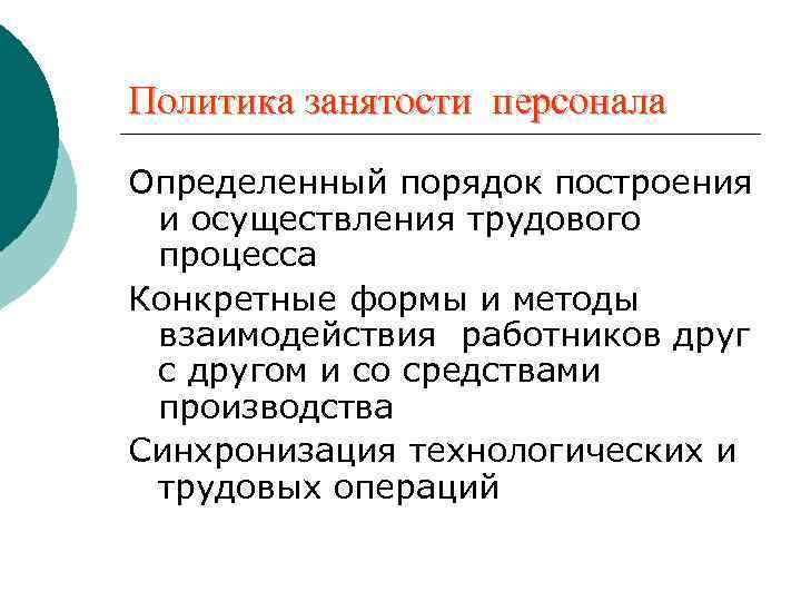 Политика занятости персонала Определенный порядок построения и осуществления трудового процесса Конкретные формы и методы